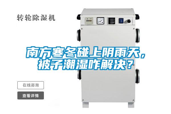 南方寒冬碰上阴雨天，被子潮湿咋解决？