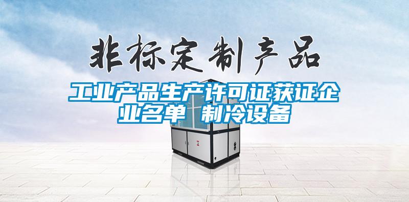 工业产品生产许可证获证企业名单 制冷设备