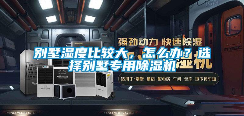 别墅湿度比较大，怎么办？选择别墅专用除湿机