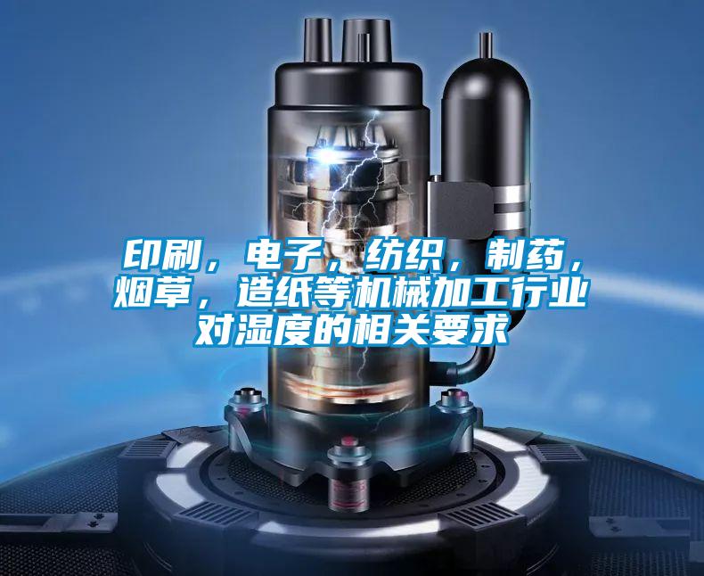 印刷，电子，纺织，制药，烟草，造纸等机械加工行业对湿度的相关要求