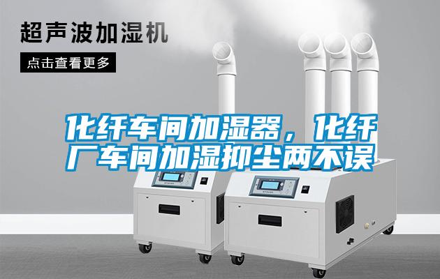 化纤车间加湿器，化纤厂车间加湿抑尘两不误