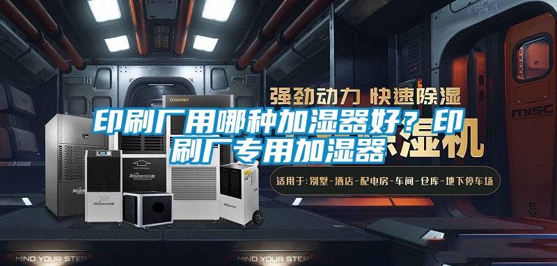 印刷厂用哪种加湿器好？印刷厂专用加湿器