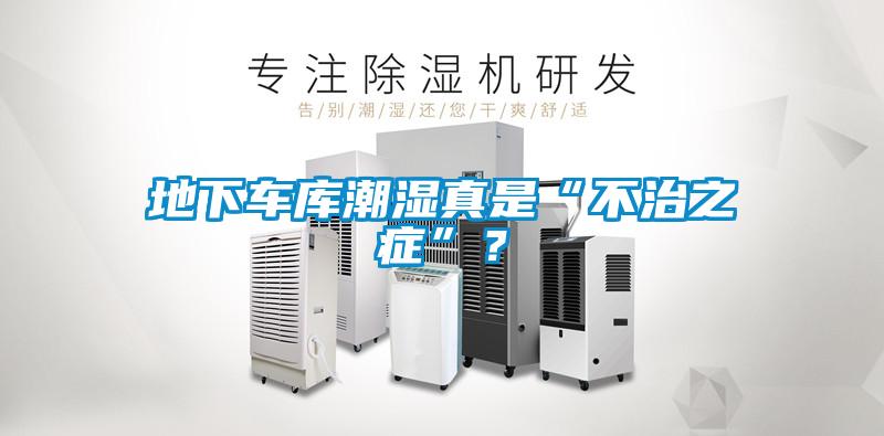 地下车库潮湿真是“不治之症”？