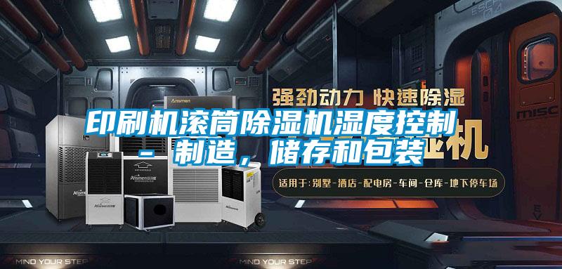 印刷机滚筒除湿机湿度控制 - 制造，储存和包装