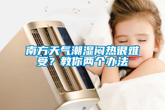 南方天气潮湿闷热很难受？教你两个办法