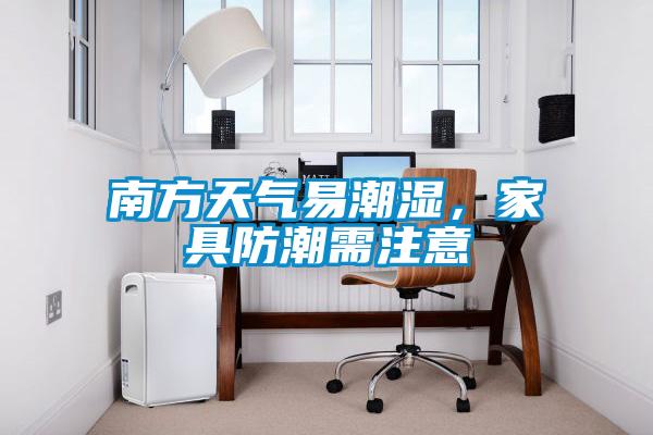 南方天气易潮湿，家具防潮需注意