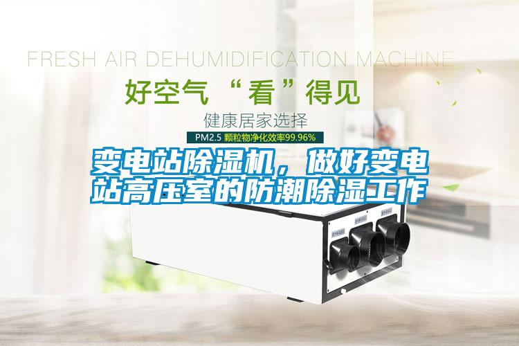 变电站除湿机，做好变电站高压室的防潮除湿工作