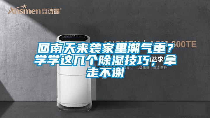 回南天来袭家里潮气重？学学这几个除湿技巧，拿走不谢