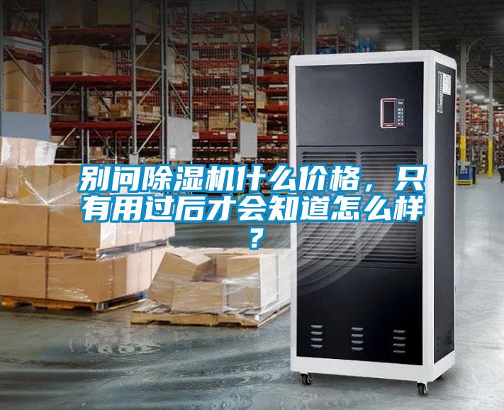 别问除湿机什么价格，只有用过后才会知道怎么样？