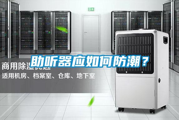 助听器应如何防潮？