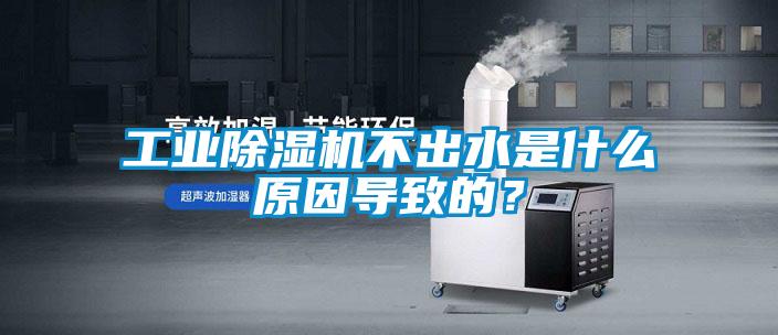 工业除湿机不出水是什么原因导致的？