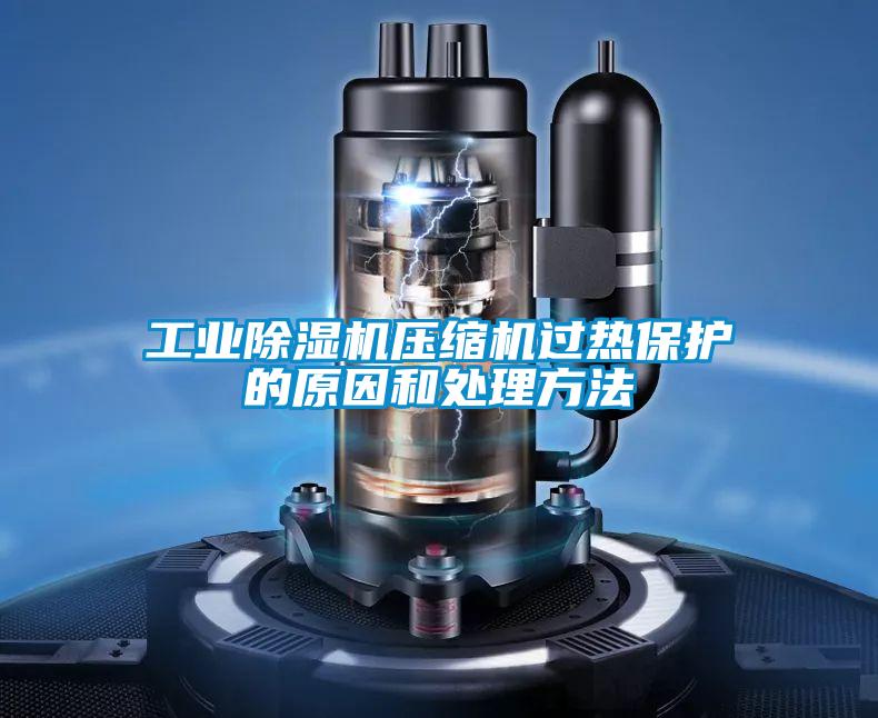 工业除湿机压缩机过热保护的原因和处理方法