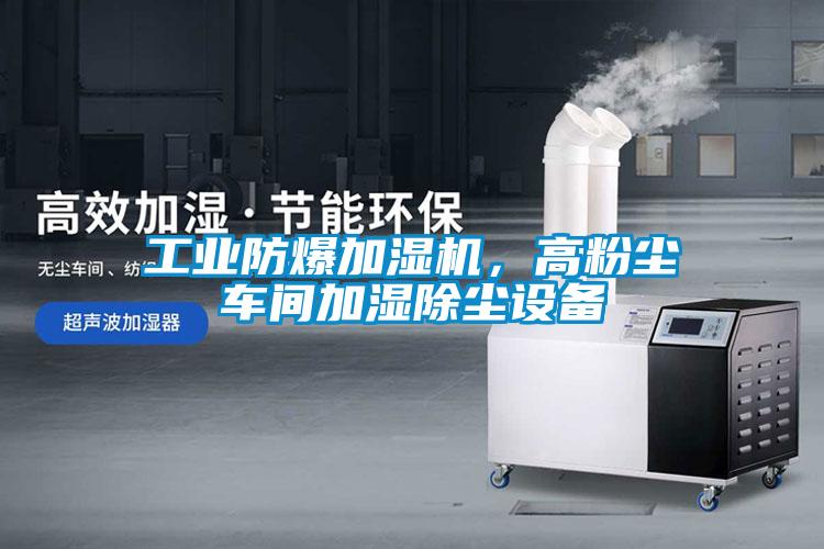 工业防爆加湿机，高粉尘车间加湿除尘设备