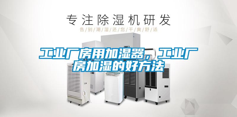 工业厂房用加湿器，工业厂房加湿的好方法