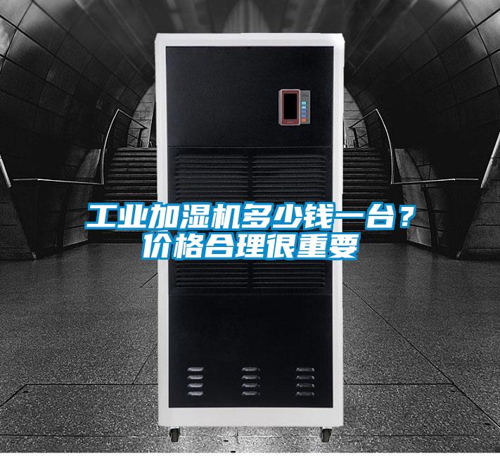 工业加湿机多少钱一台？价格合理很重要