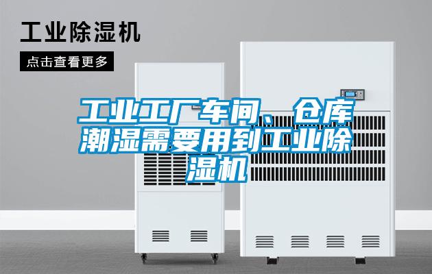 工业工厂车间、仓库潮湿需要用到工业除湿机