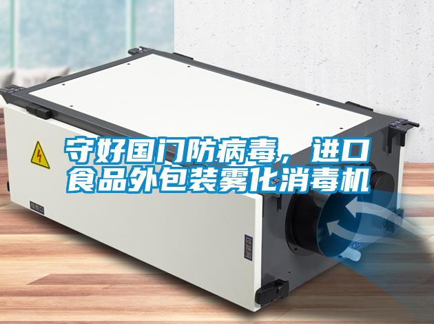 守好国门防病毒，进口食品外包装雾化消毒机