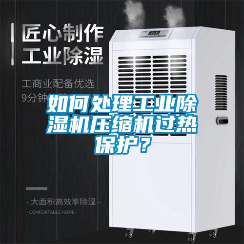 如何处理工业除湿机压缩机过热?；ぃ?/></p>
						    <p style=