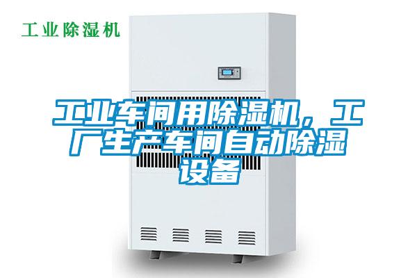 工业车间用除湿机，工厂生产车间自动除湿设备