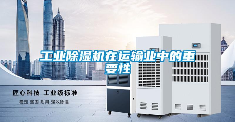 工业除湿机在运输业中的重要性