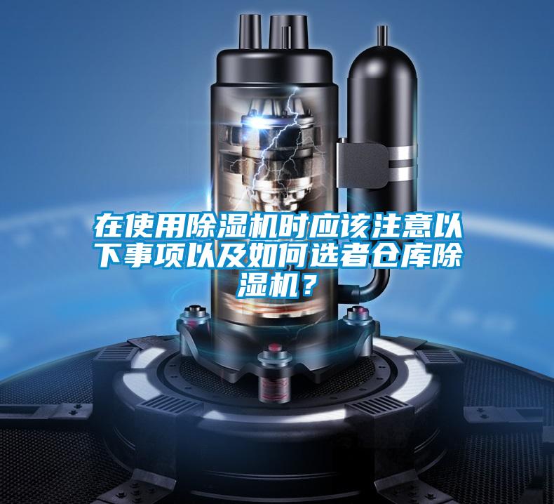 在使用除湿机时应该注意以下事项以及如何选者仓库除湿机？