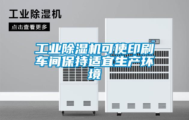工业除湿机可使印刷车间保持适宜生产环境