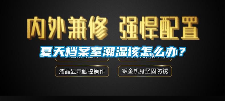 夏天档案室潮湿该怎么办？