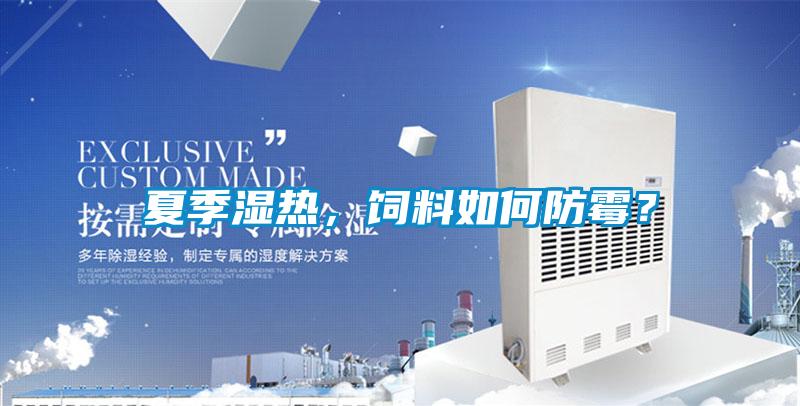 夏季湿热，饲料如何防霉？