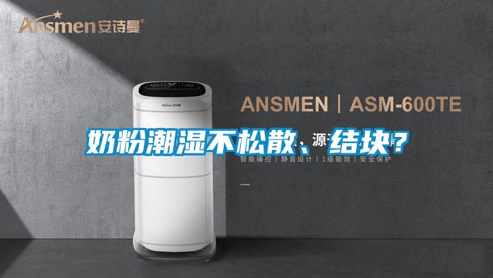 奶粉潮湿不松散、结块？
