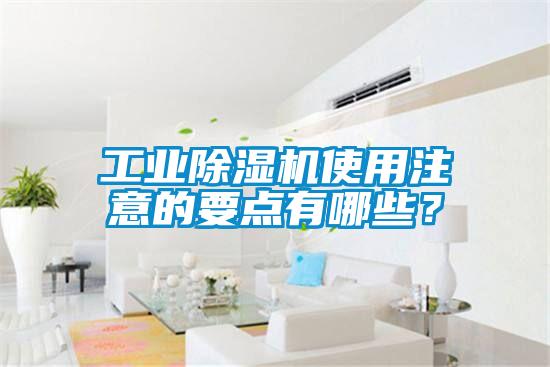 工业除湿机使用注意的要点有哪些？