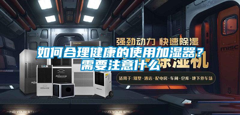 如何合理健康的使用加湿器？需要注意什么