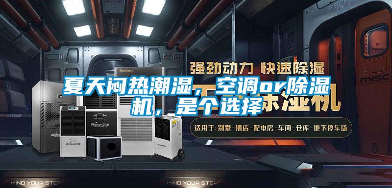 夏天闷热潮湿，空调or除湿机，是个选择