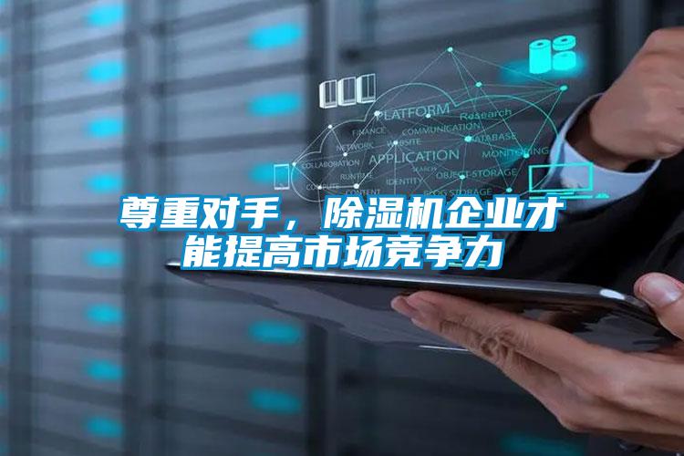 尊重对手，除湿机企业才能提高市场竞争力