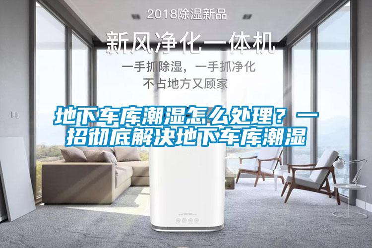 地下车库潮湿怎么处理？一招彻底解决地下车库潮湿