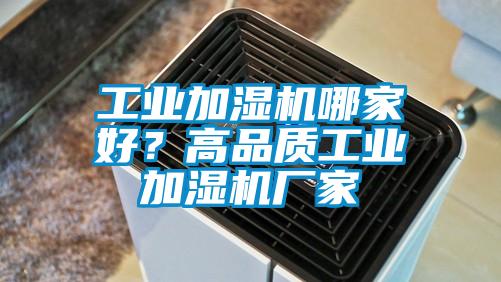 工业加湿机哪家好？高品质工业加湿机厂家