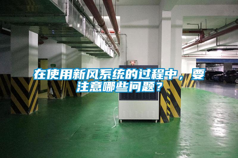 在使用新风系统的过程中，要注意哪些问题？