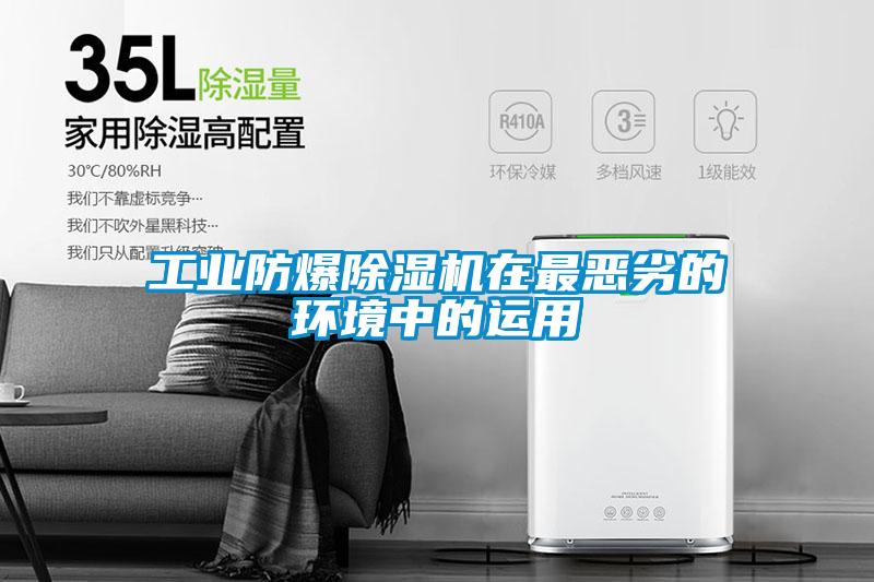 工业防爆除湿机在最恶劣的环境中的运用