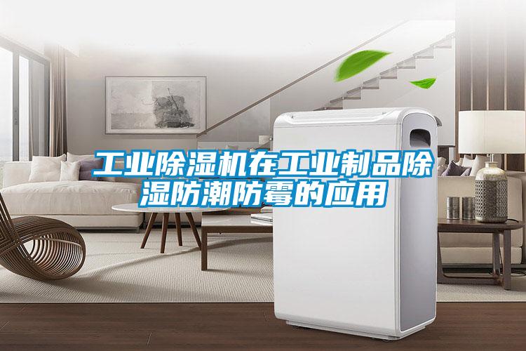 工业除湿机在工业制品除湿防潮防霉的应用