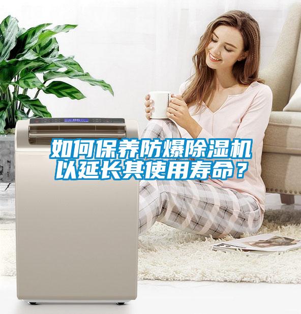 如何保养防爆除湿机以延长其使用寿命？