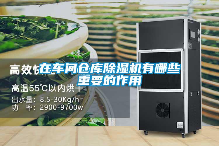 在车间仓库除湿机有哪些重要的作用