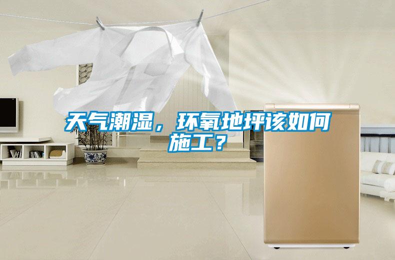 天气潮湿，环氧地坪该如何施工？