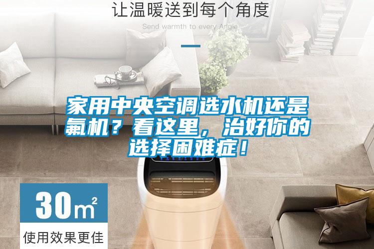 家用中央空调选水机还是氟机？看这里，治好你的选择困难症！
