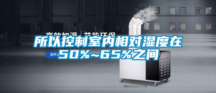 所以控制室内相对湿度在50%~65%之间
