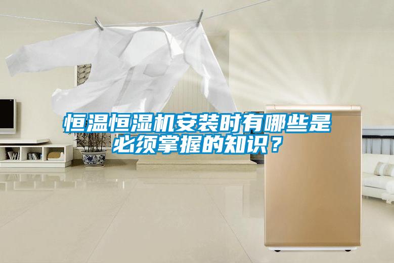 恒温恒湿机安装时有哪些是必须掌握的知识？