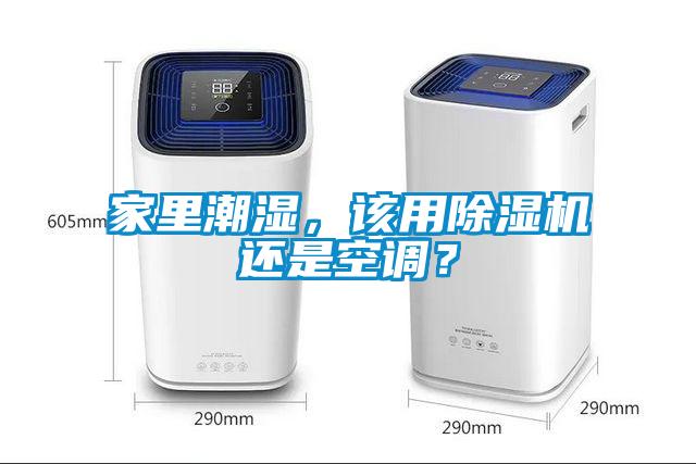 家里潮湿，该用除湿机还是空调？