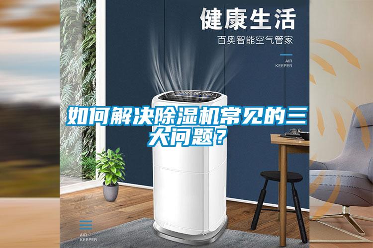 如何解决除湿机常见的三大问题?