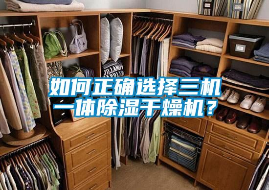 如何正确选择三机一体除湿干燥机？