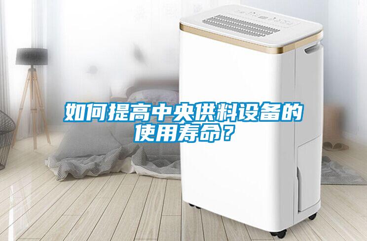如何提高中央供料设备的使用寿命？