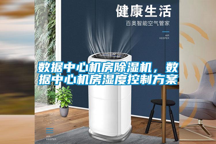 数据中心机房除湿机，数据中心机房湿度控制方案