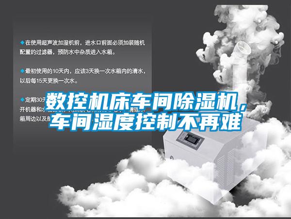 数控机床车间除湿机，车间湿度控制不再难